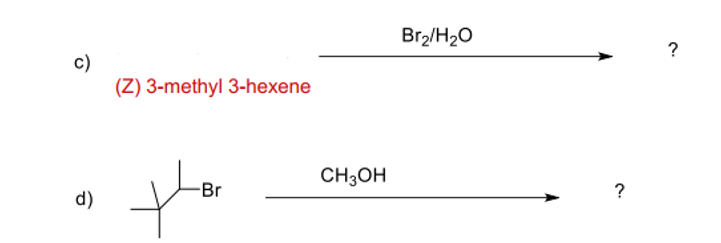 Br2/H20
c)
(Z) 3-methyl 3-hexene
CH3OH
Br
?
d)
