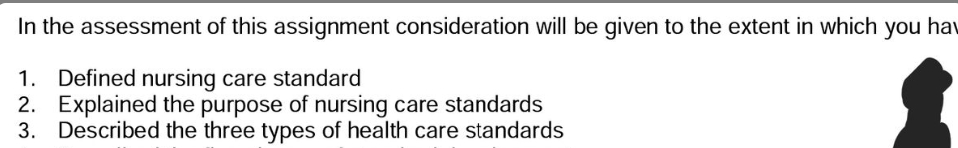 In the assessment of this assignment consideration will be given to the extent in which you hav
1. Defined nursing care standard
2. Explained the purpose of nursing care standards
3. Described the three types of health care standards
