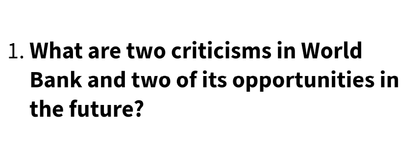 1. What are two criticisms in World
Bank and two of its opportunities in
the future?