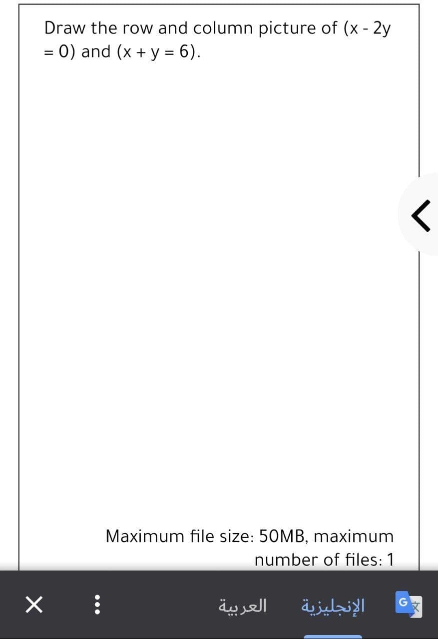 Draw the row and column picture of (x - 2y
= 0) and (x + y = 6).
Maximum file size: 50MB, maximum
number of files: 1
الإنجليزية
G
العربية
