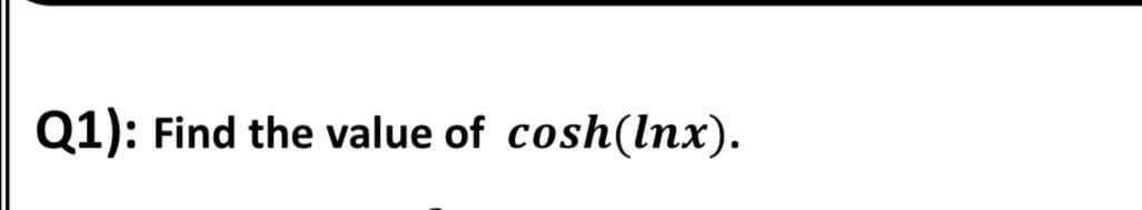 Q1): Find the value of cosh(lnx).
