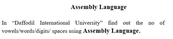 Assembly Language
In "Daffodil International University" find out the
of
no
vowels/words/digits/ spaces using Assembly Language.
