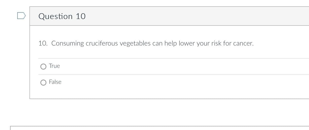 Question 10
10. Consuming cruciferous vegetables can help lower your risk for cancer.
True
False