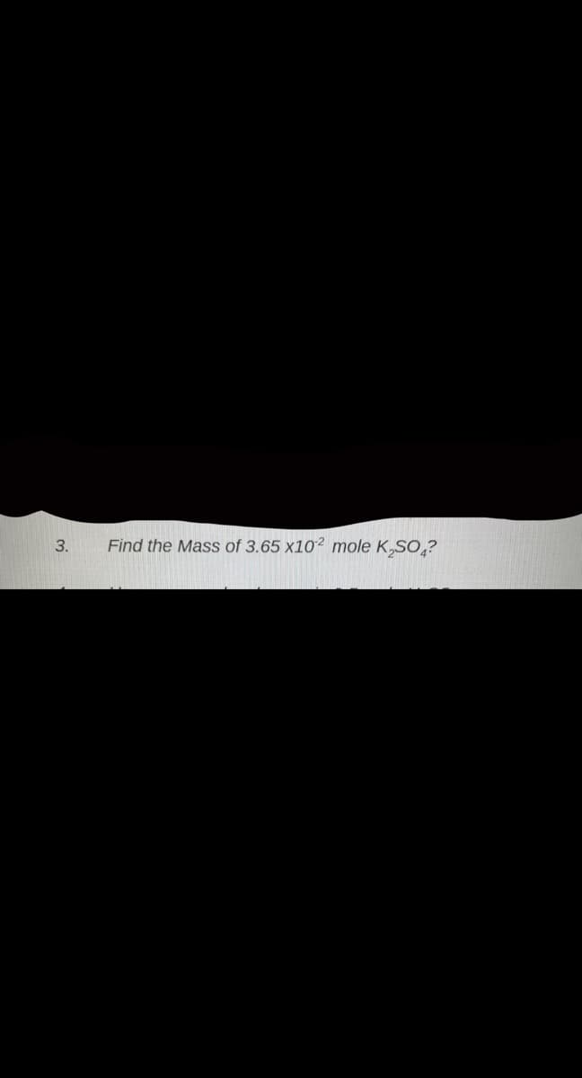 3.
Find the Mass of 3.65 x10² mole K,SO̟?
