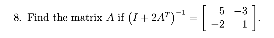 5 -3
8. Find the matrix A if (I+ 2A)¯ = ||
-1
-2
1
