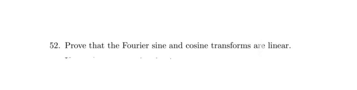 52. Prove that the Fourier sine and cosine transforms are linear.
