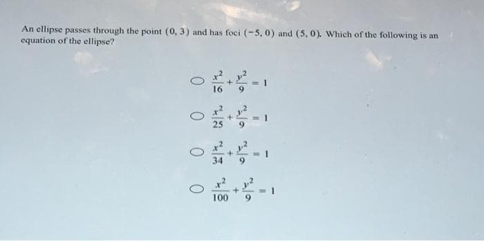 An ellipse passes through the point (0, 3) and has foci (-5, 0) and (5, 0). Which of the following is an
equation of the ellipse?
100
