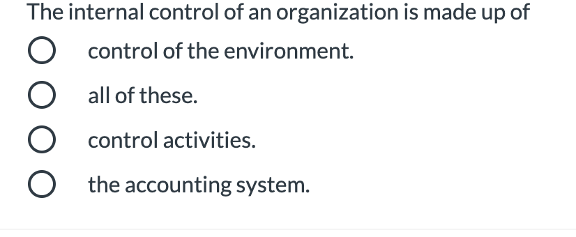The internal control of an organization is made up of
control of the environment.
all of these.
control activities.
O the accounting system.
