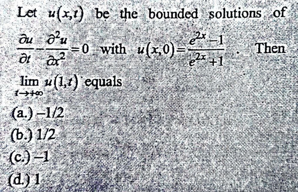Let u(x,t) be the bounded solutions of
du ²u
ət ar
lim u(1,1) equals
1-40
(a.)-1/2
(b.) 1/2
(c.)-1
(d) 1
e²-1
e +1
=0 with u(x,0)=-
Then