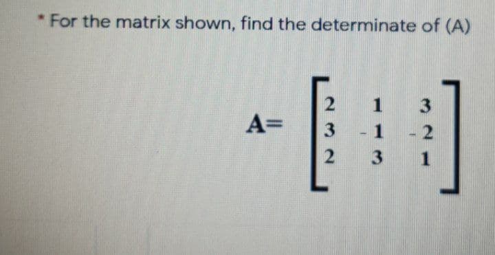 * For the matrix shown, find the determinate of (A)
1
A=
3
1
3
1
