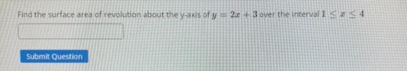 Find the surface area of revolution about the y-axis ofy = 2x + 3 over the Interval I < 54
Submit Question
