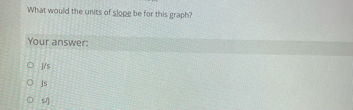 What would the units of slope be for this graph?
Your answwer:
O J/s
O Js
O s/J
