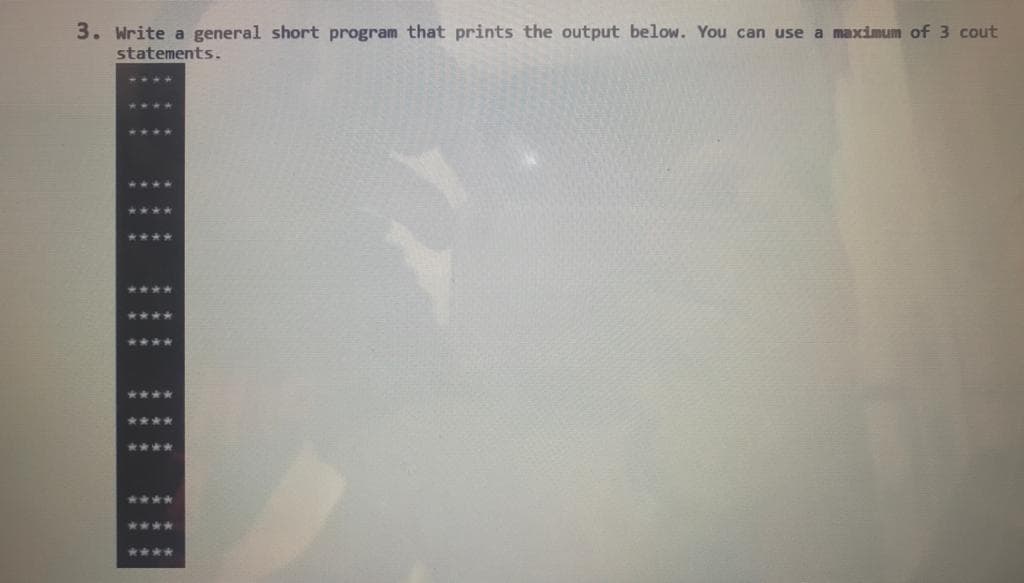 Write a general short program that prints the output below. You can use a maximum of 3 cout
statements.
