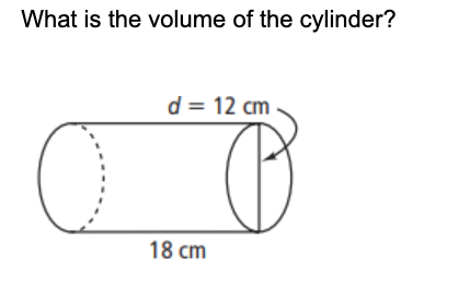 What is the volume of the cylinder?
d = 12 cm
18 cm
