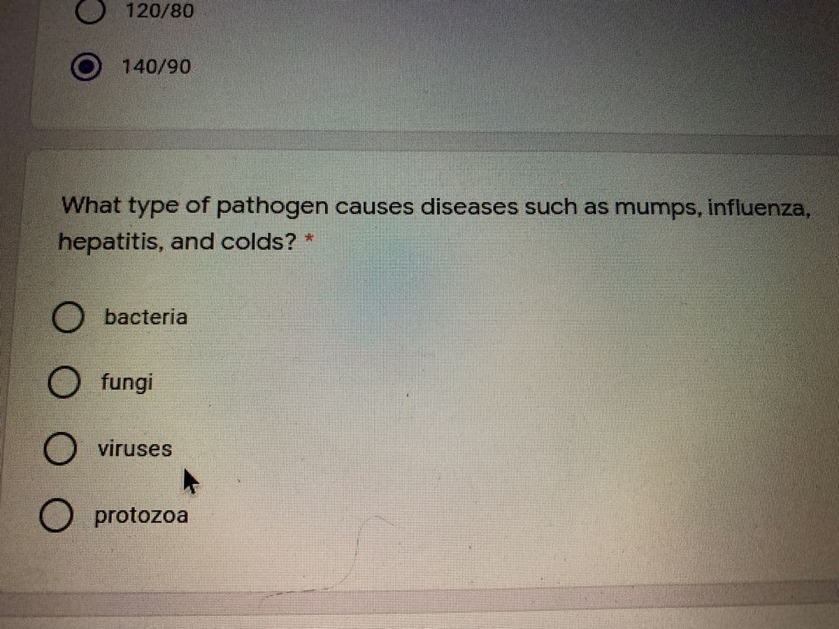 120/80
O140/90
What type of pathogen causes diseases such as munps, influenza,
hepatitis, and colds? *
O bacteria
O fungi
O viruses
O protozoa
