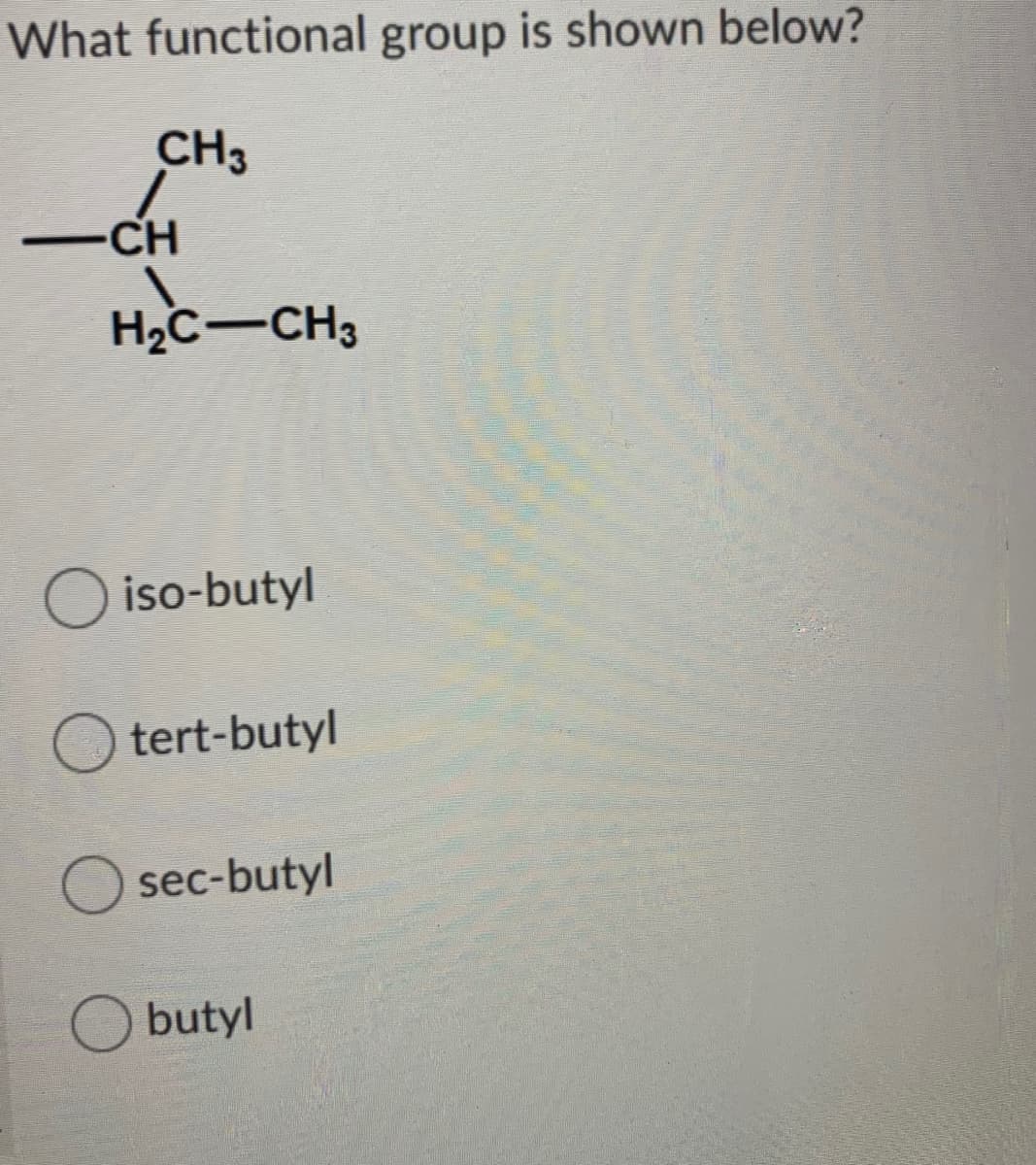 What functional group is shown below?
CH3
-CH
H2c-CH3
O iso-butyl
tert-butyl
sec-butyl
O butyl
