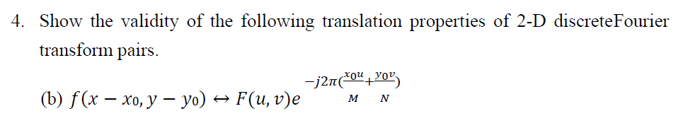 4. Show the validity of the following translation properties of 2-D discreteFourier
transform pairs.
(b) f(x — хо, у — yo) — F(u, v)e
M N
