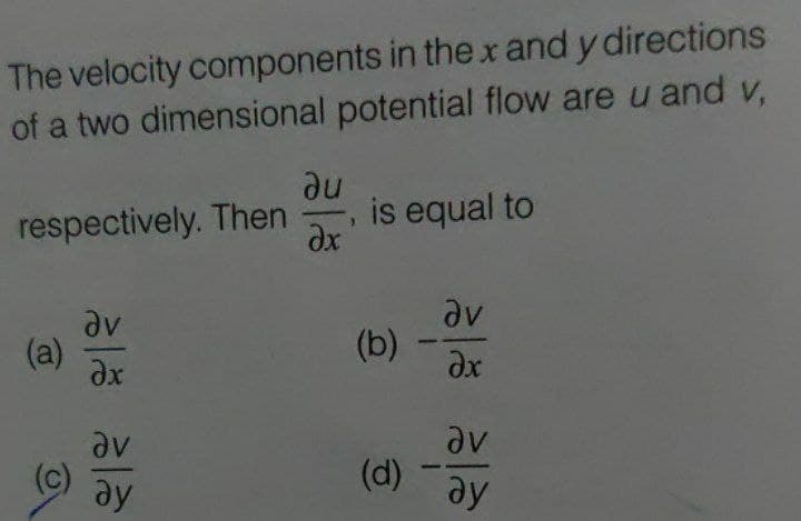 The velocity components in the x and y directions
of a two dimensional potential flow are u and v,
du
respectively. Then
is equal to
dx
(a)
(b)
av
(c)
av
(d)
ay
ay
