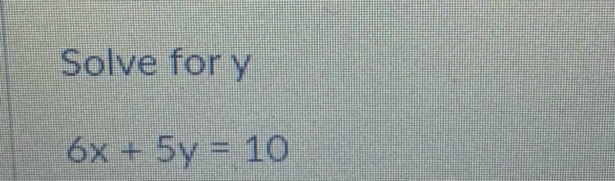 Solve for y
6x + 5y 10
