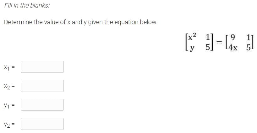 Fill in the blanks:
Determine the value of x and y given the equation below.
x2
9
y
51
4x 5]
14:
X1 =
X2 =
Y1 =
Y2 =
