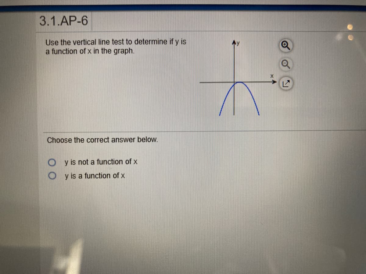 3.1.AP-6
Use the vertical line test to determine if y is
a function of x in the graph.
Ay
Choose the correct answer below.
O y is not a function of x
O y is a function of x

