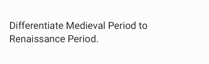 Differentiate Medieval Period to
Renaissance Period.
