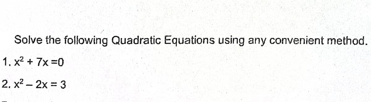 Solve the following Quadratic Equations using any convenient method.
1. x2 + 7x =0
2. x? – 2x = 3
