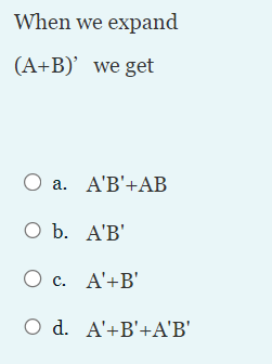 When we expand
(A+B)' we get
O a.
O b.
O c.
O d.
A'B'+AB
A'B'
A'+B'
A'+B'+A'B'