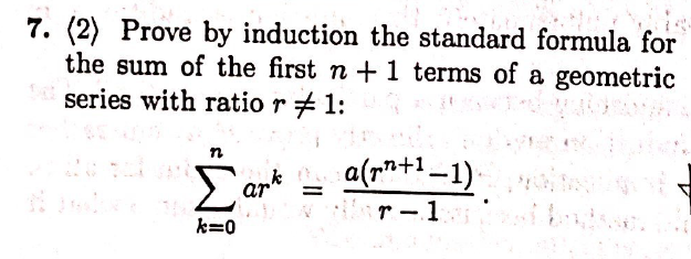 7. (2) Prove by induction the standard formula for
the sum of the first n +1 terms of a geometric
series with ratio r+ 1:
Σ
2ark
N r -1
k=0
a(r"+1–1).
%D
%3B
