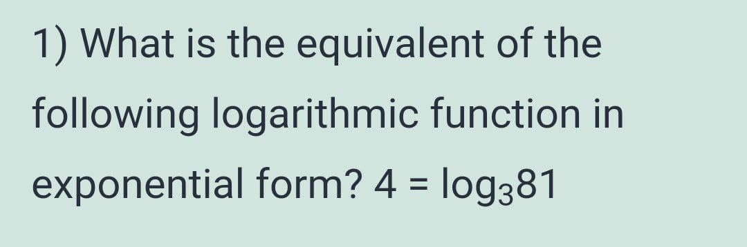 1) What is the equivalent of the
following logarithmic function in
exponential form? 4 = log381
%3D
