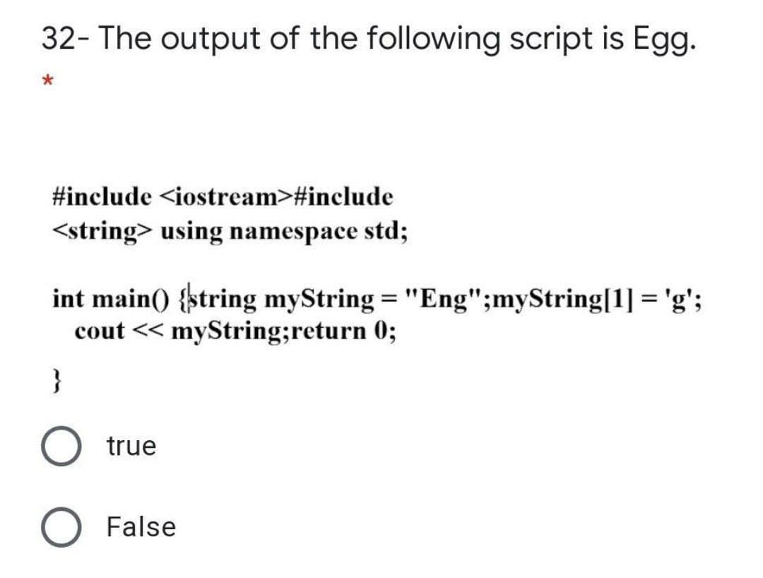 32- The output of the following script is Egg.
#include <iostream>#include
<string> using namespace std;
int main() {string myString = "Eng";myString[1] ='g';
cout << myString;return 0;
%3D
}
true
O False
