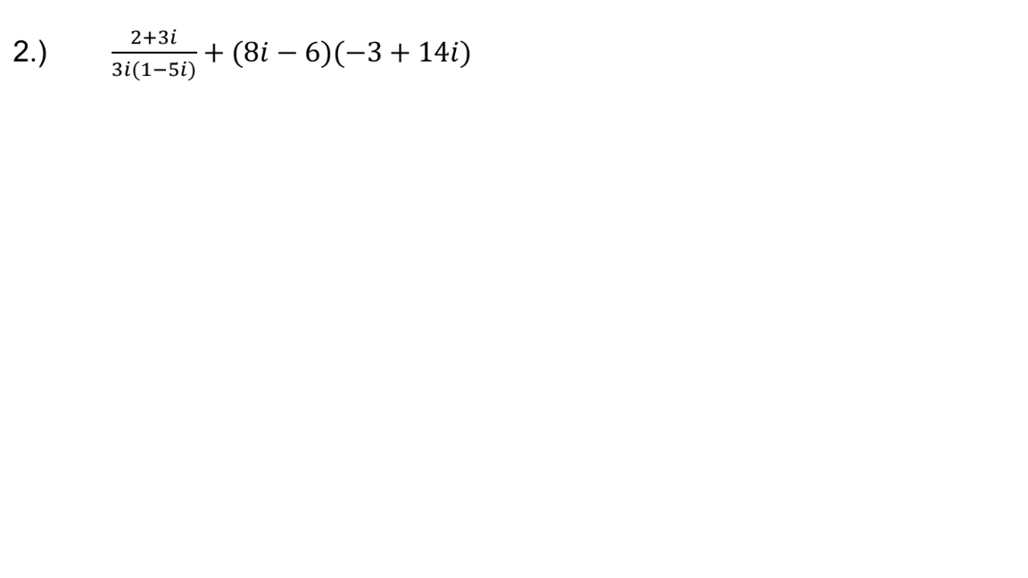 2+3i
2.)
+ (8i – 6)(-3 + 14i)
3i(1-5i)
