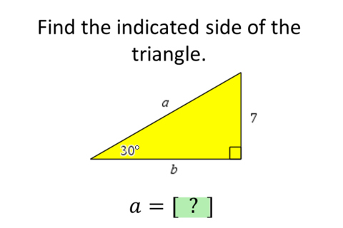 Find the indicated side of the
triangle.
a
7
30°
a = [ ? ]
