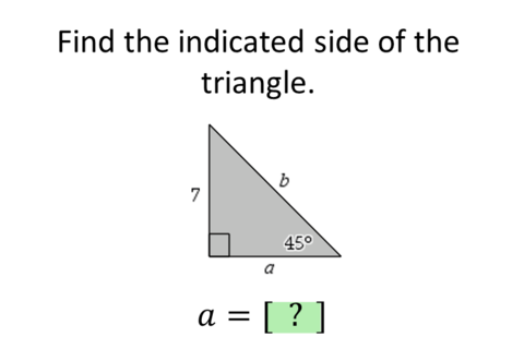 Find the indicated side of the
triangle.
7
45°
a
a = [ ? ]
