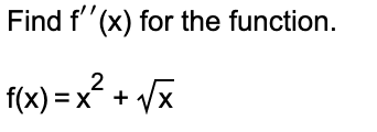 Find f'(x) for the function.
f(x) = x? + /x
