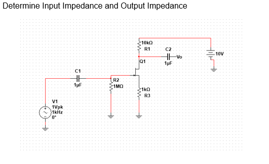 Determine Input Impedance and Output Impedance
10kO
R1
C2
10V
Q1
1µF
C1
R2
1MO
1kQ
R3
V1
1Vpk
1kHz
0°
