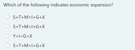 Which of the following indicates economic expansion?
S+T+M=l+G+X
S+T+M>I+G+X
O Y>l+G+X
O S+T+M<l+G+X
