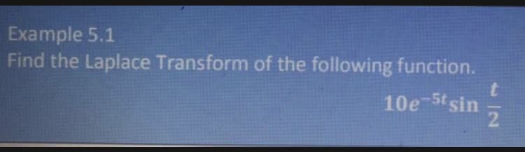 Example 5.1
Find the Laplace Transform of the following function.
10e St sin
2.
