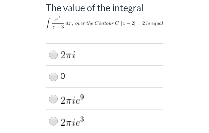 The value of the integral
dz , over the Contour C |2 – 2| = 2 is equal
3
2ni
2rie
2rie

