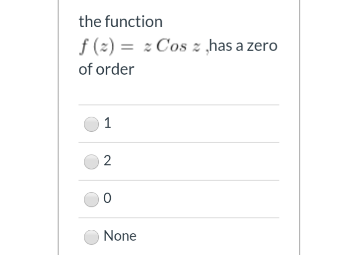the function
f (2) = z Cos z ̟has a zero
of order
1
2
None

