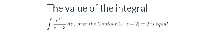 The value of the integral
dz , over the Contour C |2 – 2| = 2 is equal
3
