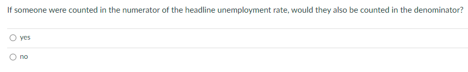 If someone were counted in the numerator of the headline unemployment rate, would they also be counted in the denominator?
yes
no
