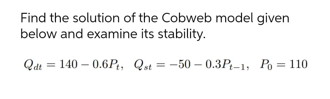 Find the solution of the Cobweb model given
below and examine its stability.
140 – 0.6Pt, Qst
Q dt
-50 – 0.3Pt-1, Po = 110
