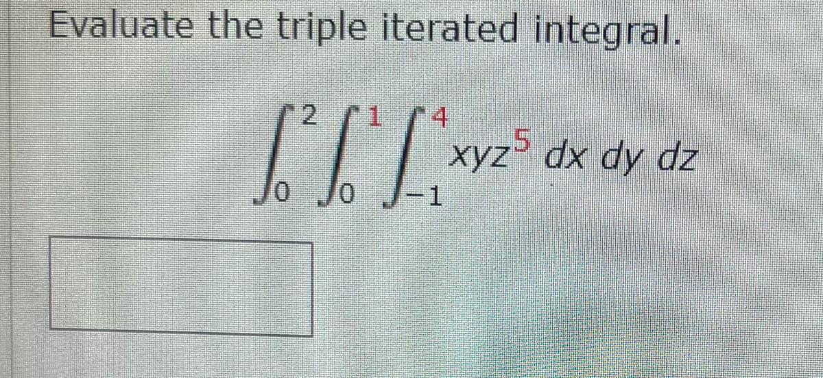 Evaluate the triple iterated integral.
2 1 4
,5
xyz dx dy dz
-1
0.
