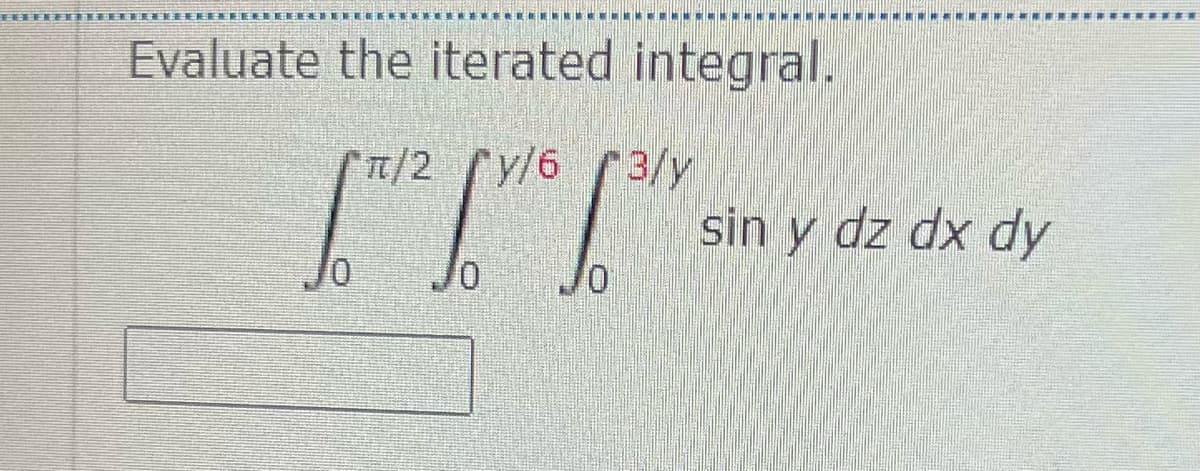 黑
Evaluate the iterated integral.
T/2y/6 3/y
sin y dz dx dy
