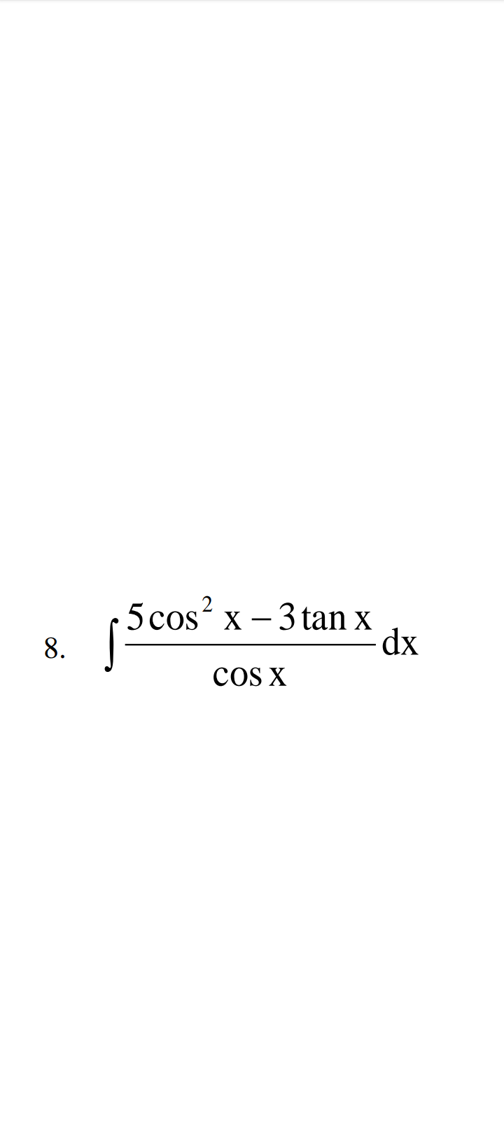 8.
5 cos²x - 3tan x
COS X
dx
