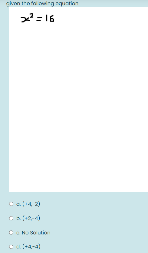 given the following equation
x2 = 16
O a. (+4,-2)
O b. (+2,-4)
O c. No Solution
O d. (+4,-4)
