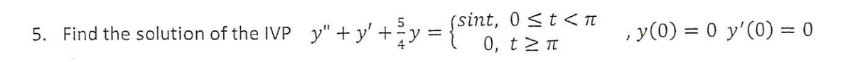 5. Find the solution of the IVP y" + y' + 5v = (sint, 0 <t < TI
0, t2 Tt
, y(0) = 0 y'(0) = 0
