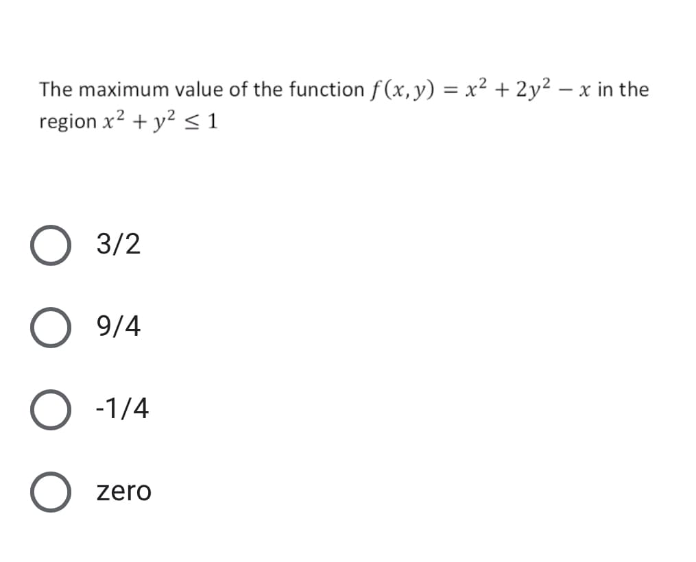 The maximum value of the function f (x, y) = x² + 2y² – x in the
region x? + y? < 1
|
O 3/2
9/4
-1/4
zero
