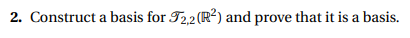 2. Construct a basis for T2,2 (R²) and prove that it is a basis.
